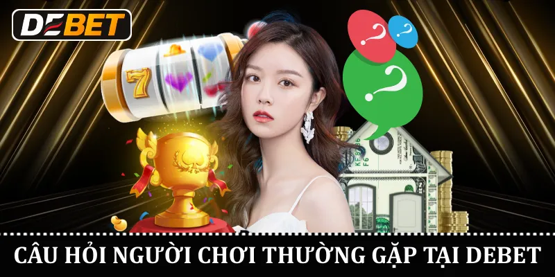 Câu hỏi người chơi thường gặp tại DEBET
