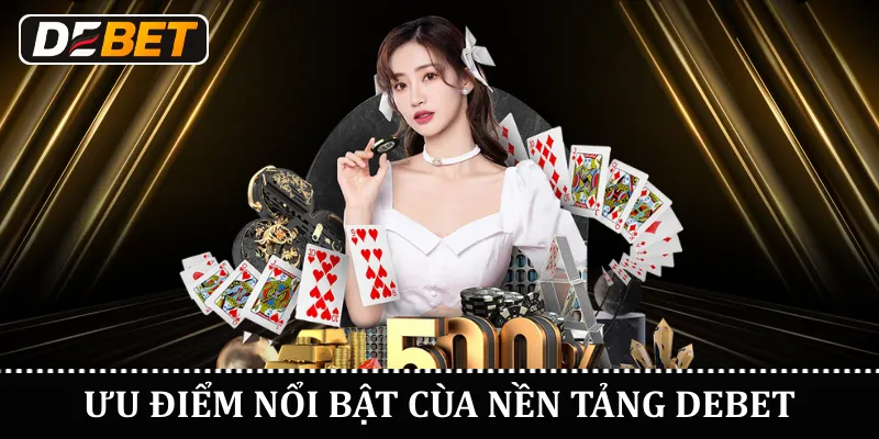 Ưu điểm nổi bật cùa nền tảng DEBET