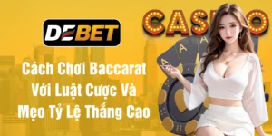 Cách chơi baccarat với luật cược và mẹo tỷ lệ thắng cao